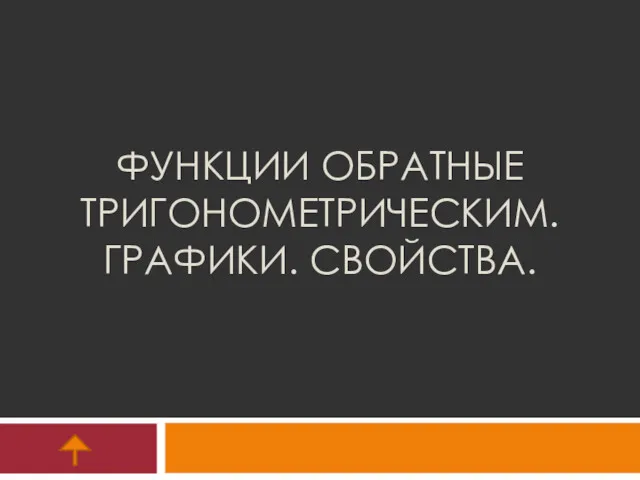 ФУНКЦИИ ОБРАТНЫЕ ТРИГОНОМЕТРИЧЕСКИМ. ГРАФИКИ. СВОЙСТВА.