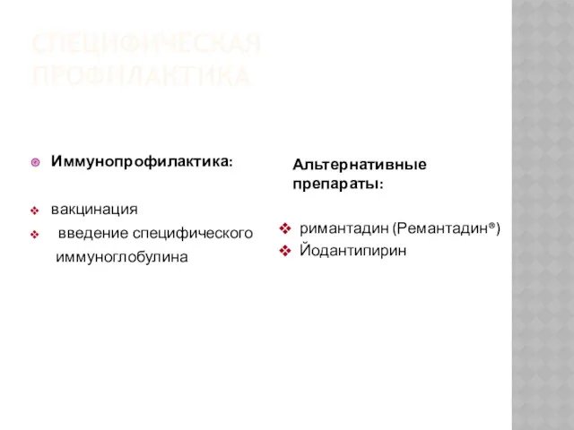 СПЕЦИФИЧЕСКАЯ ПРОФИЛАКТИКА Иммунопрофилактика: вакцинация введение специфического иммуноглобулина Альтернативные препараты: римантадин (Ремантадин®) Йодантипирин