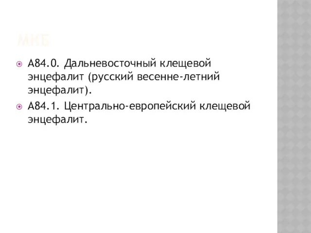 МКБ А84.0. Дальневосточный клещевой энцефалит (русский весенне-летний энцефалит). А84.1. Центрально-европейский клещевой энцефалит.