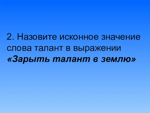 2. Назовите исконное значение слова талант в выражении «Зарыть талант в землю»