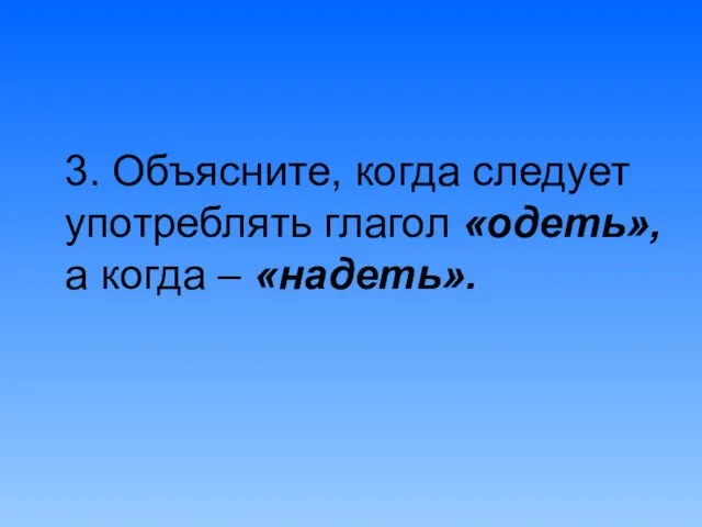 3. Объясните, когда следует употреблять глагол «одеть», а когда – «надеть».