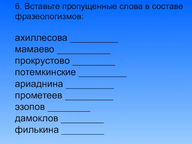 6. Вставьте пропущенные слова в составе фразеологизмов: ахиллесова _________ мамаево