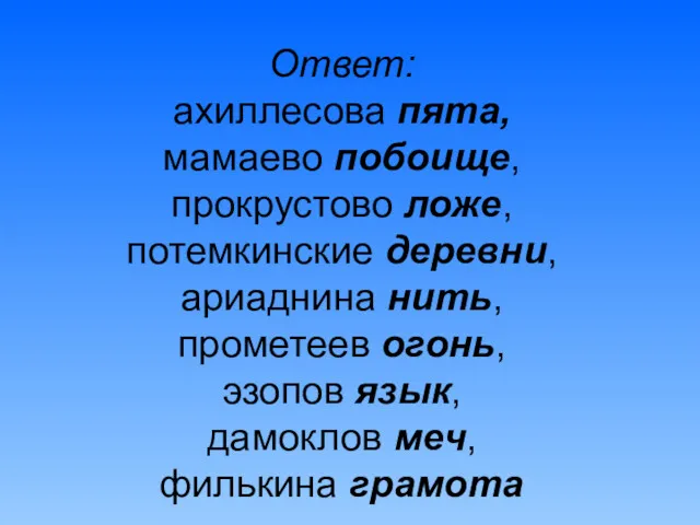 Ответ: ахиллесова пята, мамаево побоище, прокрустово ложе, потемкинские деревни, ариаднина