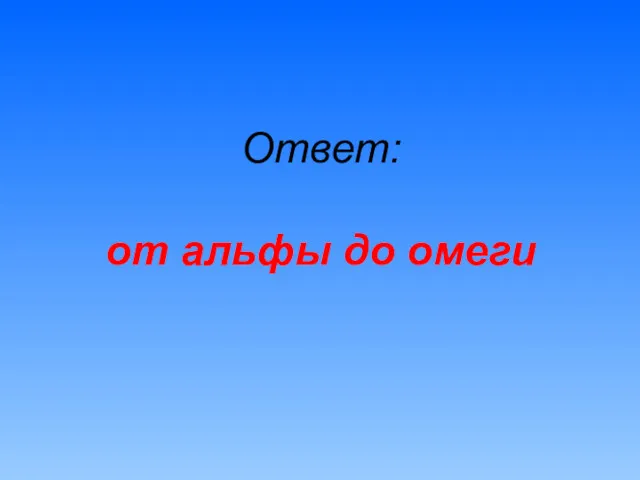 Ответ: от альфы до омеги