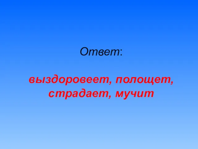 Ответ: выздоровеет, полощет, страдает, мучит