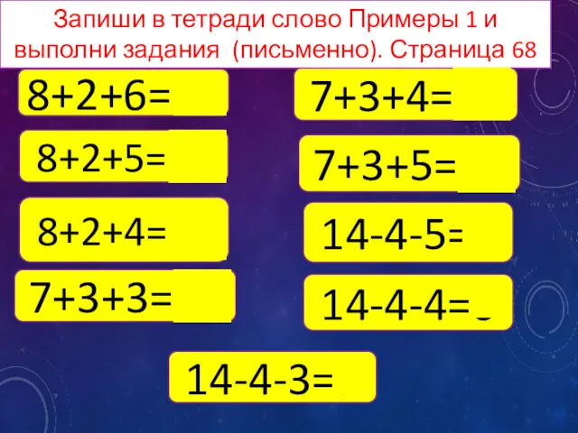 8+2+6=16 8+2+5=15 8+2+4=14 7+3+3=13 7+3+4=14 7+3+5=15 14-4-5=5 14-4-4=6 14-4-3=7 Запиши