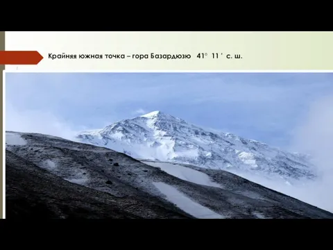 Крайняя южная точка – гора Базардюзю 41° 11 ' с. ш.
