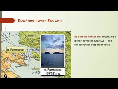 На ост­ро­ве Рат­ма­но­ва, вхо­дя­ще­го в груп­пу ост­ро­вов Ди­о­ми­да — край­няя восточная ост­ров­ная точка Крайние точки России