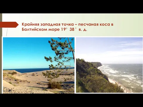 Крайняя западная точка – песчаная коса в Балтийском море 19° 38 ' в. д.