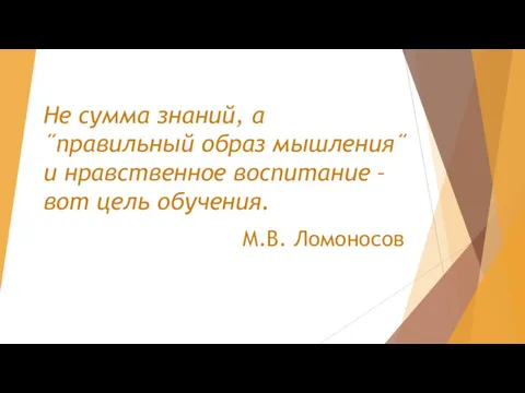 Не сумма знаний, а ˝правильный образ мышления˝ и нравственное воспитание – вот цель обучения. М.В. Ломоносов