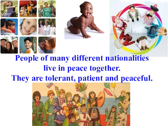 People of many different nationalities live in peace together. They are tolerant, patient and peaceful.