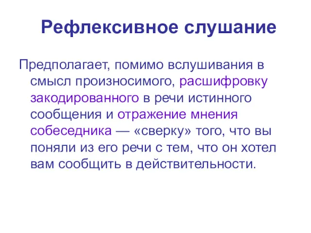 Рефлексивное слушание Предполагает, помимо вслушивания в смысл произносимого, расшифровку закодированного