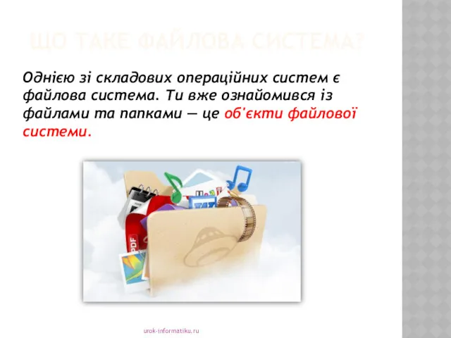 ЩО ТАКЕ ФАЙЛОВА СИСТЕМА? urok-informatiku.ru Однією зі складових операційних систем