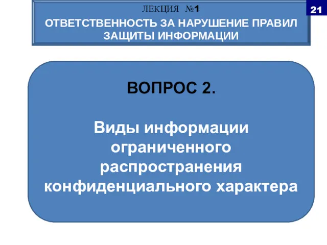 ВОПРОС 2. Виды информации ограниченного распространения конфиденциального характера ЛЕКЦИЯ №1 ОТВЕТСТВЕННОСТЬ ЗА НАРУШЕНИЕ ПРАВИЛ ЗАЩИТЫ ИНФОРМАЦИИ