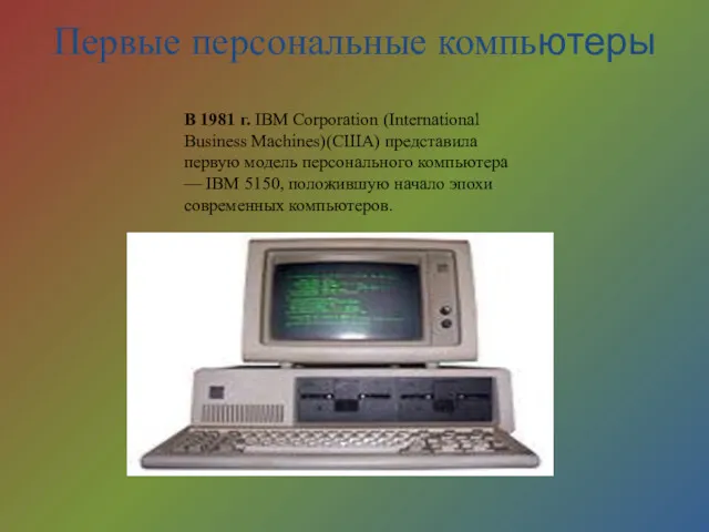 Первые персональные компьютеры В 1981 г. IBM Corporation (International Business Machines)(США) представила первую