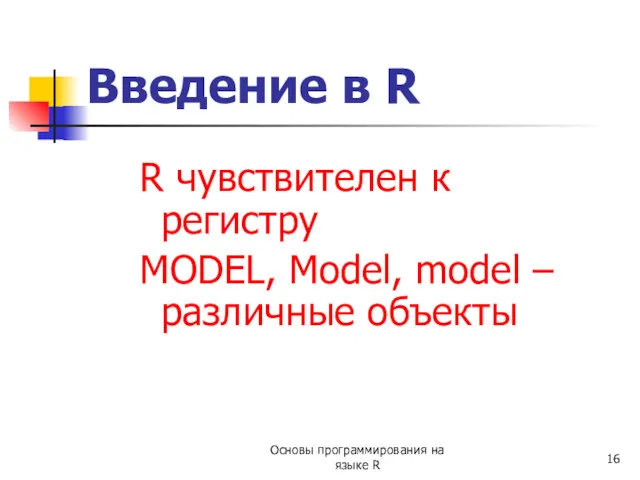 R чувствителен к регистру MODEL, Model, model – различные объекты Введение в R
