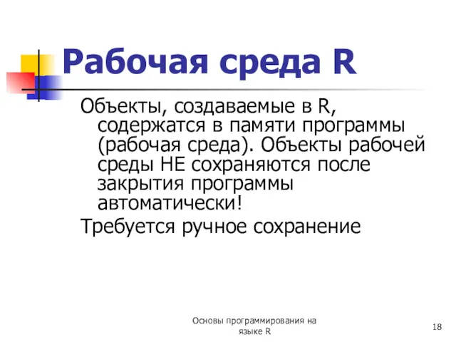 Рабочая среда R Объекты, создаваемые в R, содержатся в памяти программы (рабочая среда).