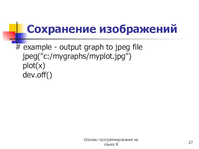 # example - output graph to jpeg file jpeg("c:/mygraphs/myplot.jpg") plot(x) dev.off() Сохранение изображений