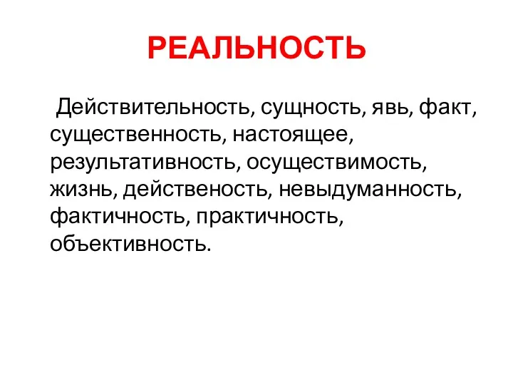 РЕАЛЬНОСТЬ Действительность, сущность, явь, факт, существенность, настоящее, результативность, осуществимость, жизнь, действеность, невыдуманность, фактичность, практичность, объективность.