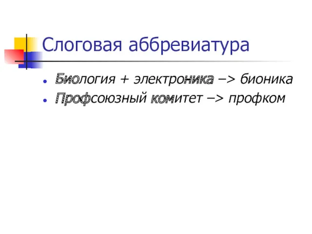 Слоговая аббревиатура Биология + электроника –> бионика Профсоюзный комитет –> профком