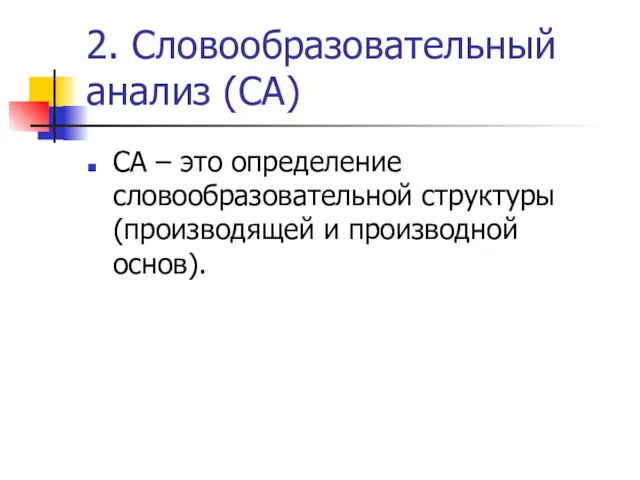 2. Словообразовательный анализ (СА) СА – это определение словообразовательной структуры (производящей и производной основ).