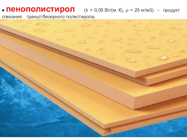 ● пенополистирол (λ = 0,05 Вт/(м⋅К), ρ = 25 кг/м3) – продукт спекания гранул бисерного полистирола;