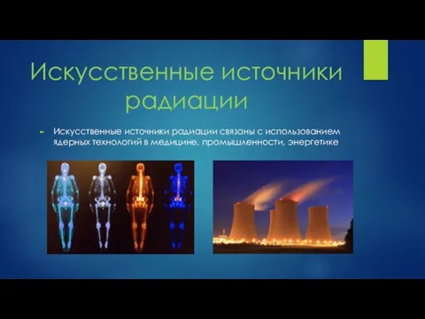 Искусственные источники радиации Искусственные источники радиации связаны с использованием ядерных технологий в медицине, промышленности, энергетике