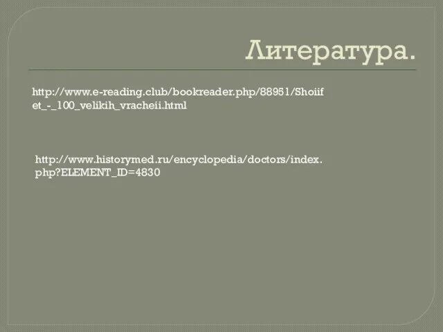 Литература. http://www.e-reading.club/bookreader.php/88951/Shoiifet_-_100_velikih_vracheii.html http://www.historymed.ru/encyclopedia/doctors/index.php?ELEMENT_ID=4830
