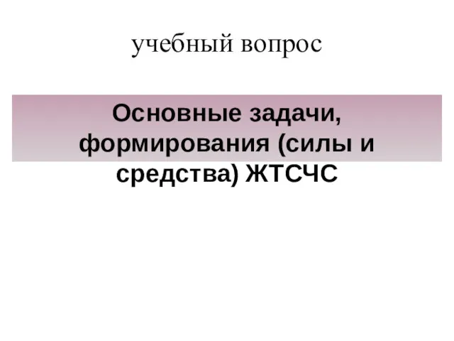 учебный вопрос Основные задачи, формирования (силы и средства) ЖТСЧС