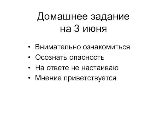 Домашнее задание на 3 июня Внимательно ознакомиться Осознать опасность На ответе не настаиваю Мнение приветствуется