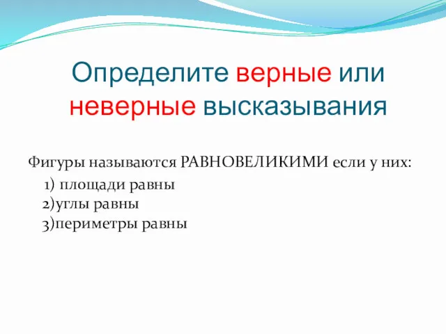 Определите верные или неверные высказывания Фигуры называются РАВНОВЕЛИКИМИ если у