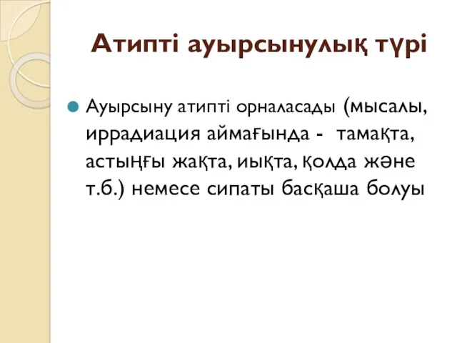 Атипті ауырсынулық түрі Ауырсыну атипті орналасады (мысалы, иррадиация аймағында -