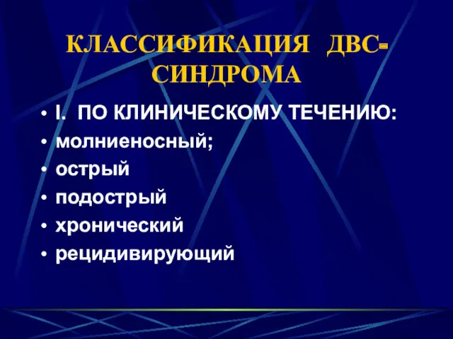 КЛАССИФИКАЦИЯ ДВС-СИНДРОМА I. ПО КЛИНИЧЕСКОМУ ТЕЧЕНИЮ: молниеносный; острый подострый хронический рецидивирующий