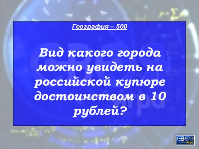 География – 500 Вид какого города можно увидеть на российской купюре достоинством в 10 рублей?