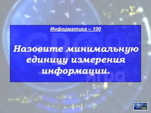 Информатика – 100 Назовите минимальную единицу измерения информации.