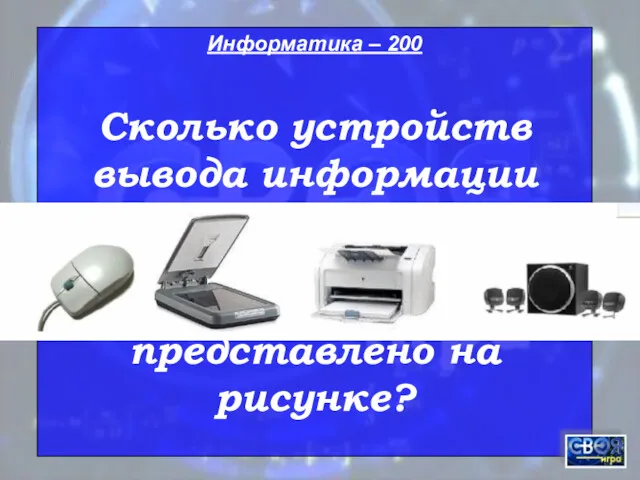 Информатика – 200 Сколько устройств вывода информации представлено на рисунке?