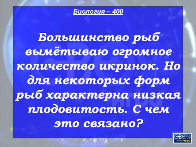 Биология – 400 Большинство рыб вымётываю огромное количество икринок. Но