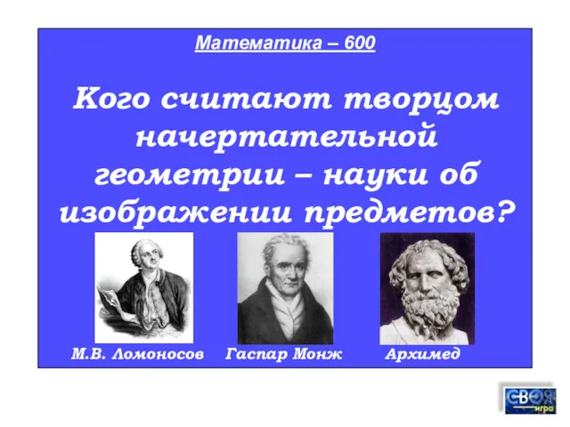 Математика – 600 Кого считают творцом начертательной геометрии – науки