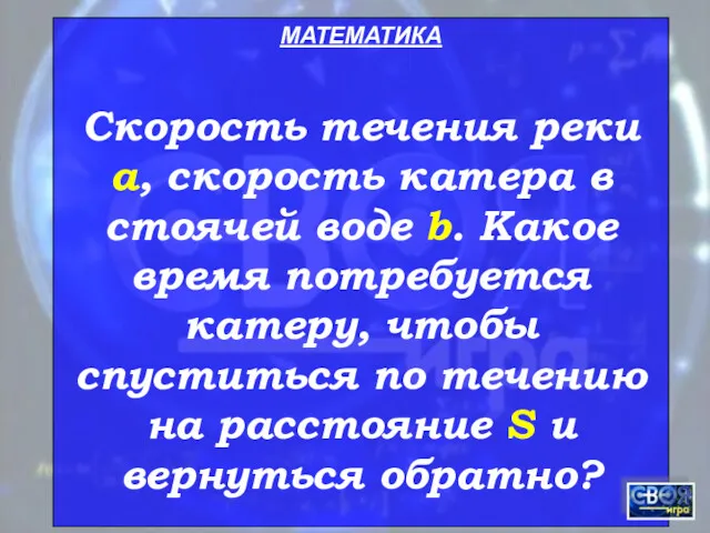 МАТЕМАТИКА Скорость течения реки а, скорость катера в стоячей воде