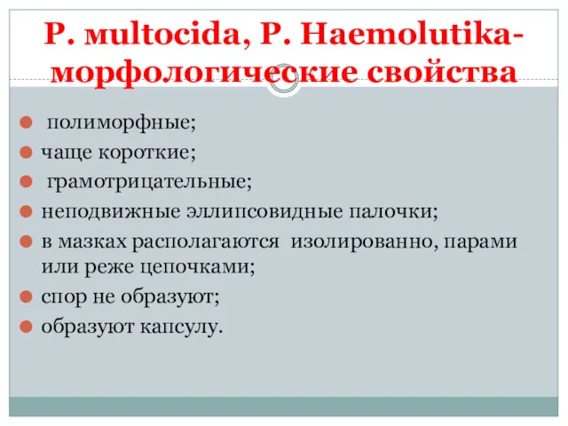 P. мultocida, Р. Haemolutika- морфологические свойства полиморфные; чаще короткие; грамотрицательные; неподвижные эллипсовидные палочки;