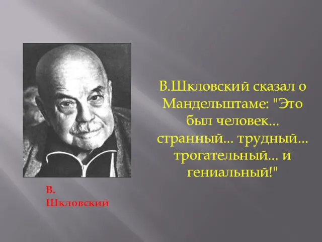 В.Шкловский сказал о Мандельштаме: "Это был человек... странный... трудный... трогательный... и гениальный!" В.Шкловский