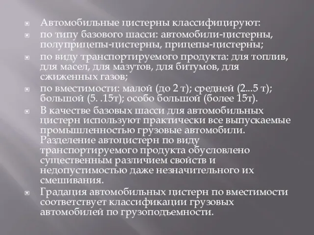 Автомобильные цистерны классифицируют: по типу базового шасси: автомобили-цистерны, полуприцепы-цистерны, прицепы-цистерны; по виду транспортируемого