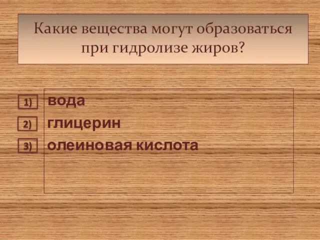 Какие вещества могут образоваться при гидролизе жиров? вода глицерин олеиновая кислота 1) 2) 3)