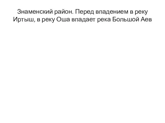 Знаменский район. Перед впадением в реку Иртыш, в реку Оша впадает река Большой Аев