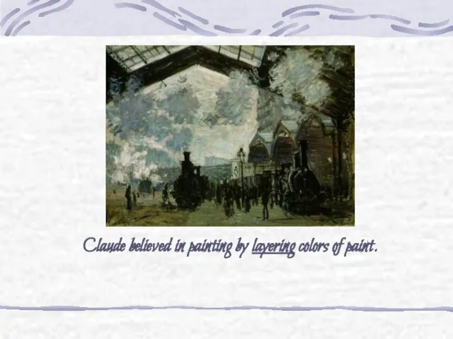 Claude believed in painting by layering colors of paint.