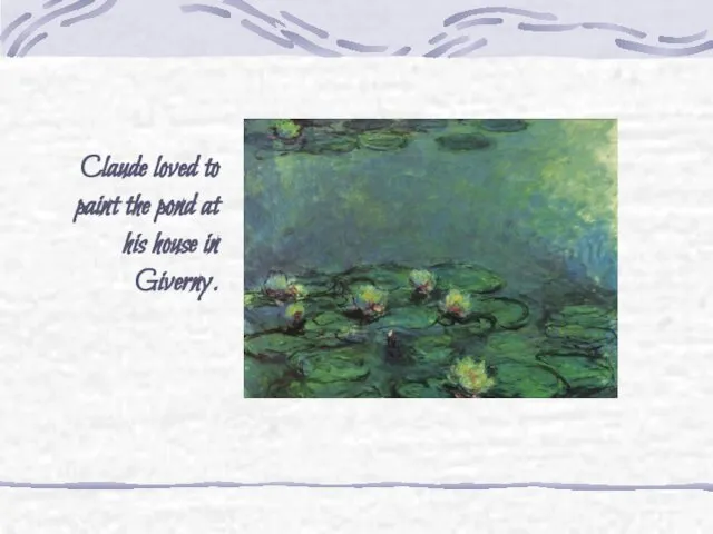 Claude loved to paint the pond at his house in Giverny.