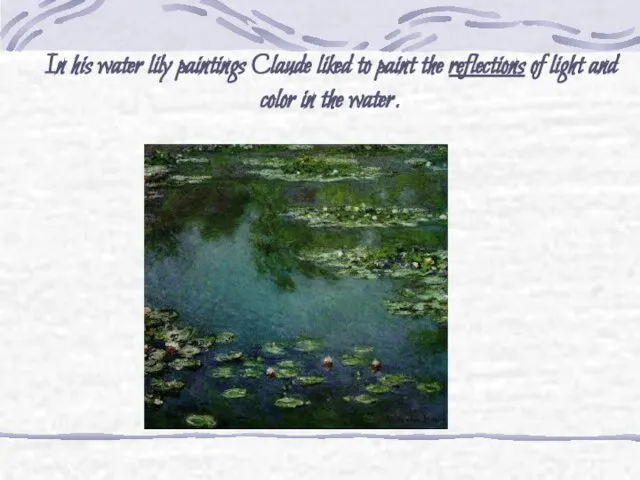 In his water lily paintings Claude liked to paint the reflections of light