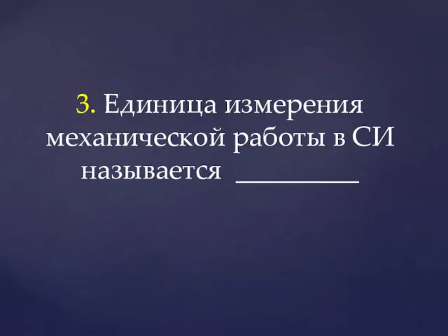 3. Единица измерения механической работы в СИ называется _________