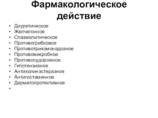 Фармакологическое действие Диуретическое Желчегонное Спазмолитическое Противогрибковое Противотрихомонадозное Противомикробное Противосудорожное Гипотензивное Антихолинэстеразное Антигистаминное Дерматопротективное