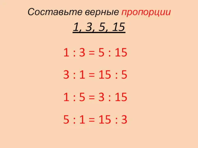 Составьте верные пропорции 1, 3, 5, 15 1 : 3 = 5 :